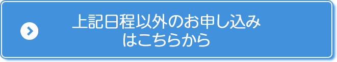 上記日程以外のお申し込みはこちらから