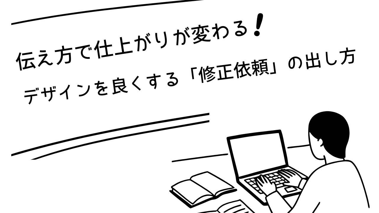 伝え方で仕上がりが変わる!デザインを良くする「修正依頼」の出し方
