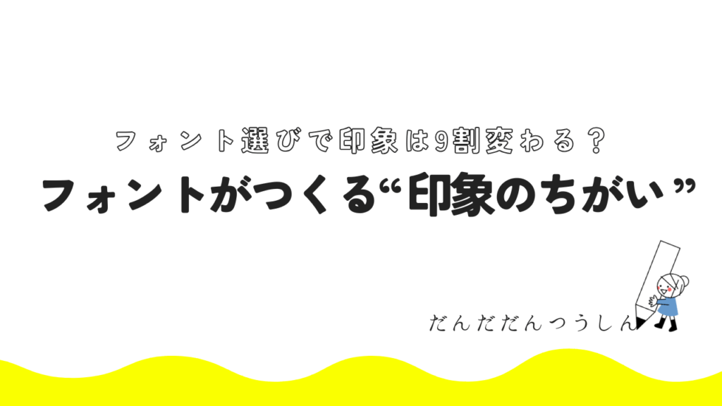 フォント選びで印象は9割変わる？ フォントがつくる“印象のちがい”
