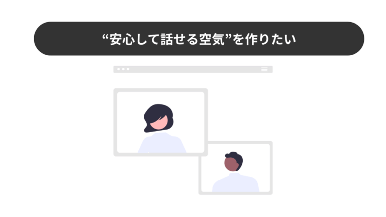 1. “安心して話せる空気”を作りたい